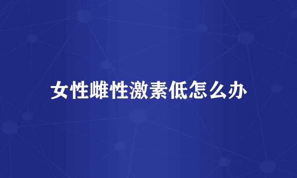 女性雌性激素低怎么办