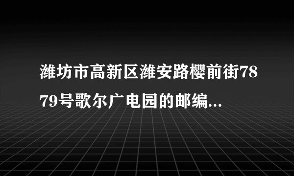 潍坊市高新区潍安路樱前街7879号歌尔广电园的邮编是多少，光电园邮编是多少？