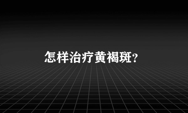 怎样治疗黄褐斑？