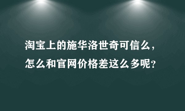 淘宝上的施华洛世奇可信么，怎么和官网价格差这么多呢？
