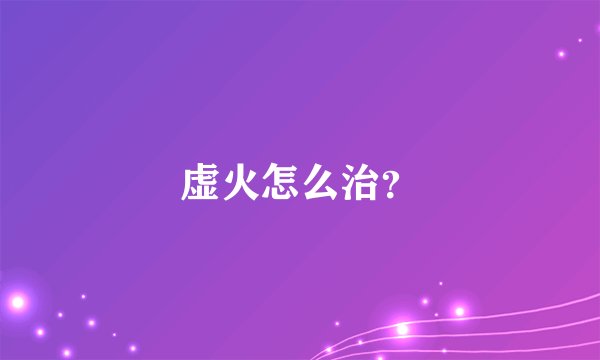 虚火怎么治？