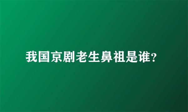 我国京剧老生鼻祖是谁？