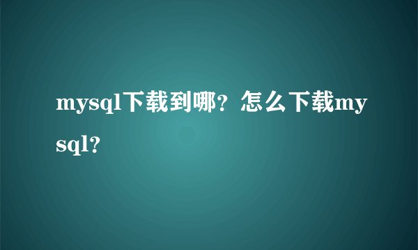 mysql下载到哪？怎么下载mysql？