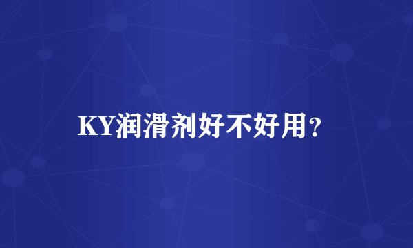KY润滑剂好不好用？