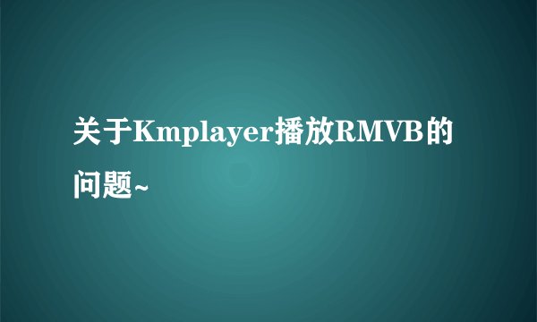 关于Kmplayer播放RMVB的问题~