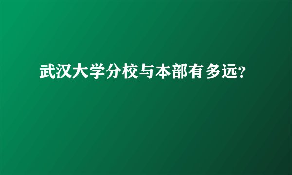 武汉大学分校与本部有多远？