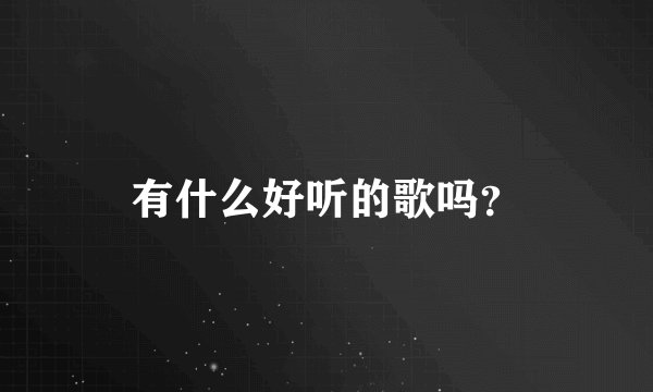 有什么好听的歌吗？