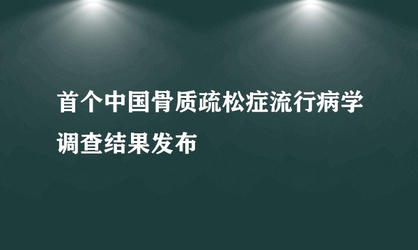 首个中国骨质疏松症流行病学调查结果发布