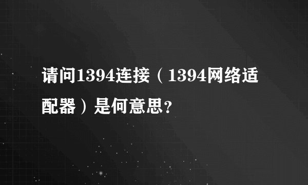请问1394连接（1394网络适配器）是何意思？