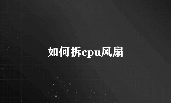 如何拆cpu风扇