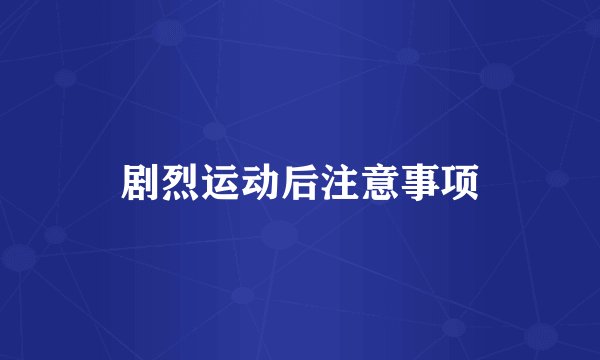 剧烈运动后注意事项
