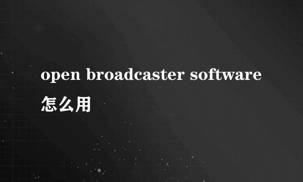 open broadcaster software怎么用