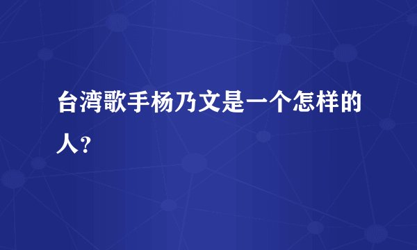 台湾歌手杨乃文是一个怎样的人？