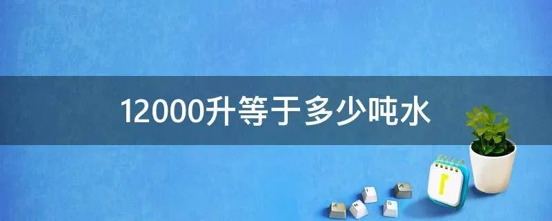 12000升等于多少吨水