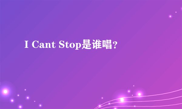I Cant Stop是谁唱？