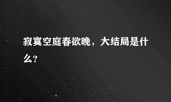 寂寞空庭春欲晚，大结局是什么？