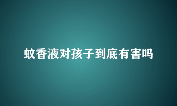 蚊香液对孩子到底有害吗