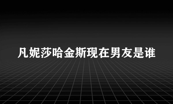 凡妮莎哈金斯现在男友是谁