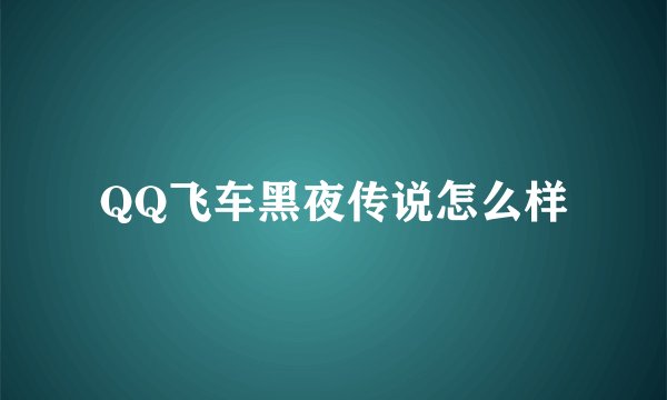 QQ飞车黑夜传说怎么样