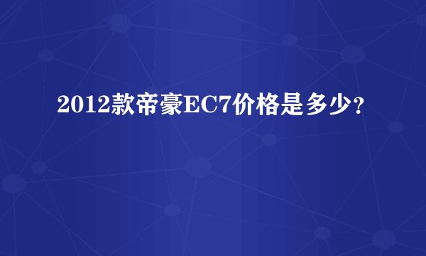 2012款帝豪EC7价格是多少？
