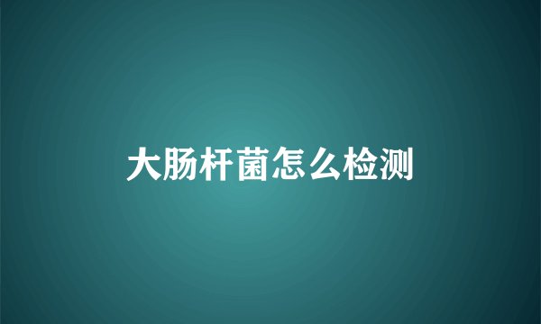 大肠杆菌怎么检测