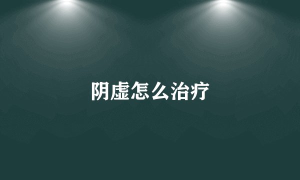 阴虚怎么治疗