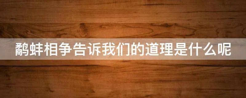 鹬蚌相争告诉我们的道理是什么呢