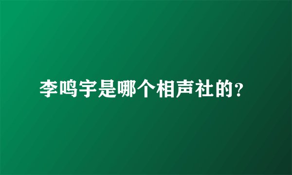 李鸣宇是哪个相声社的？