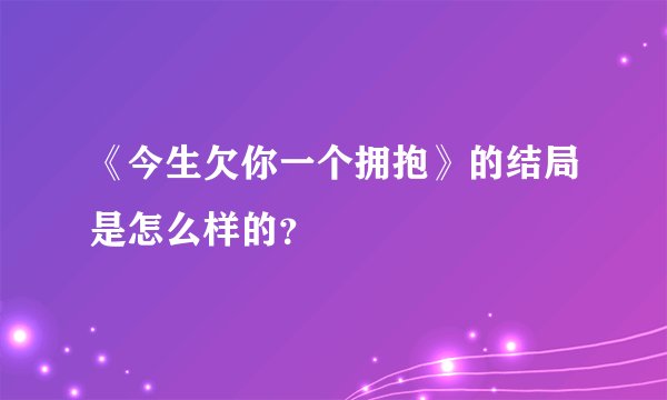 《今生欠你一个拥抱》的结局是怎么样的？