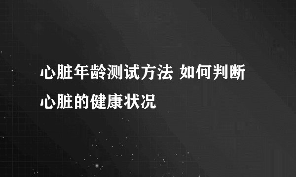 心脏年龄测试方法 如何判断心脏的健康状况
