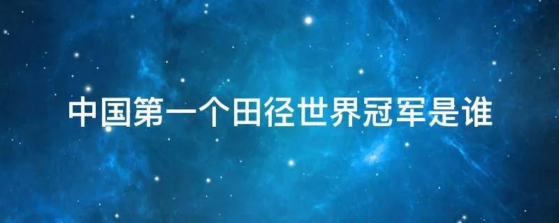 中国第一个田径世界冠军是谁