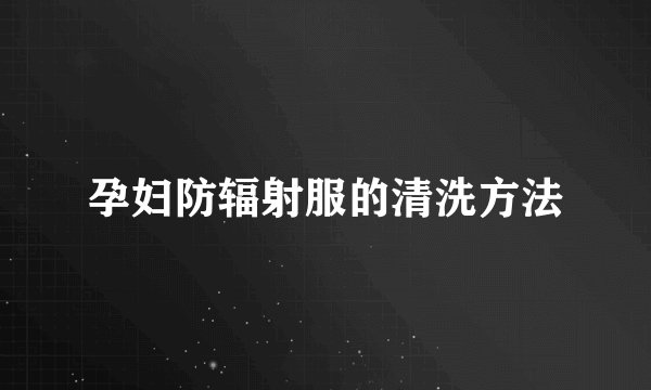 孕妇防辐射服的清洗方法