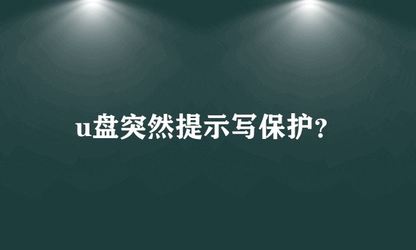 u盘突然提示写保护？