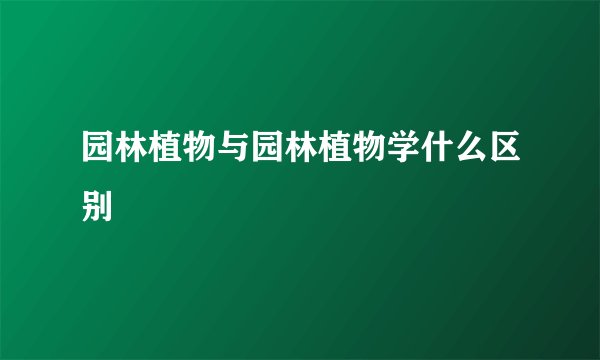 园林植物与园林植物学什么区别