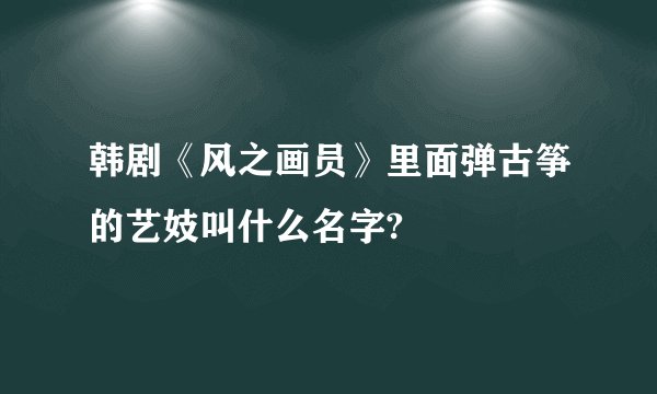 韩剧《风之画员》里面弹古筝的艺妓叫什么名字?