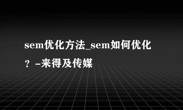 sem优化方法_sem如何优化？-来得及传媒