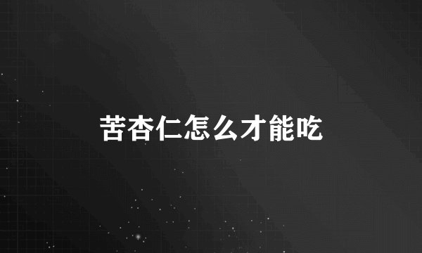 苦杏仁怎么才能吃