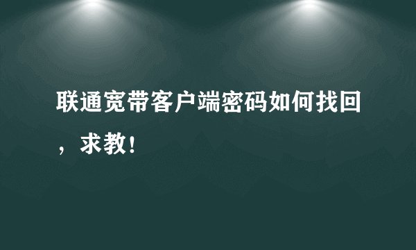 联通宽带客户端密码如何找回，求教！