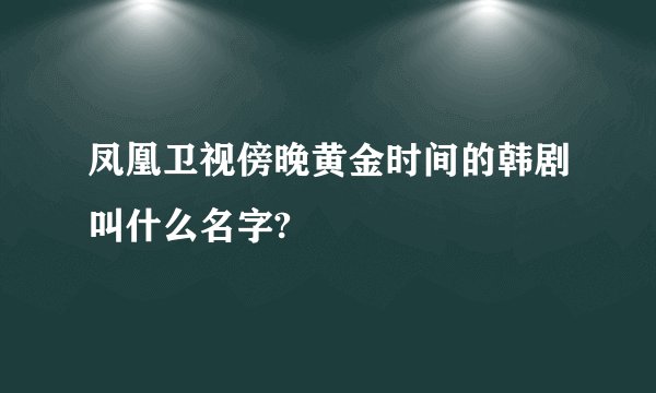 凤凰卫视傍晚黄金时间的韩剧叫什么名字?