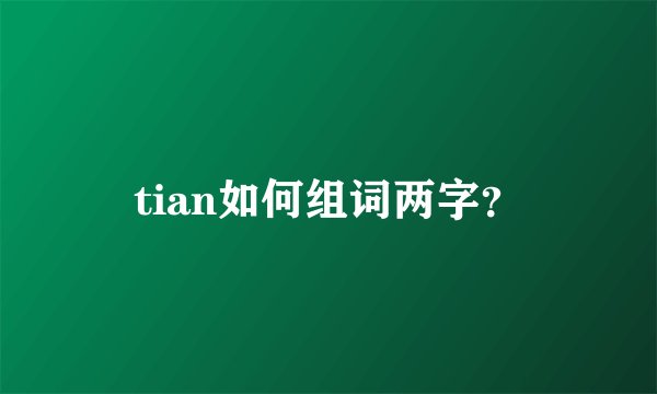 tian如何组词两字？