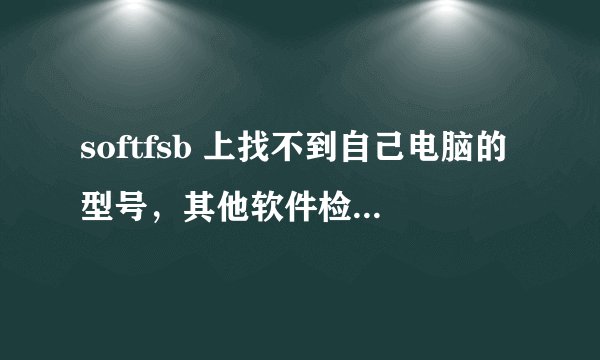 softfsb 上找不到自己电脑的型号，其他软件检测的主板型号我应该选哪个呢？？这东西可不要忽悠我啊