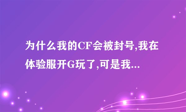 为什么我的CF会被封号,我在体验服开G玩了,可是我在玩正服的时候会有提示说用第三方面的系统,随后就被封