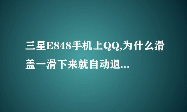 三星E848手机上QQ,为什么滑盖一滑下来就自动退出QQ了?