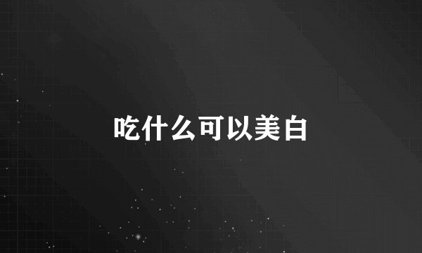 吃什么可以美白