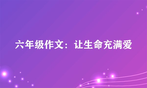 六年级作文：让生命充满爱