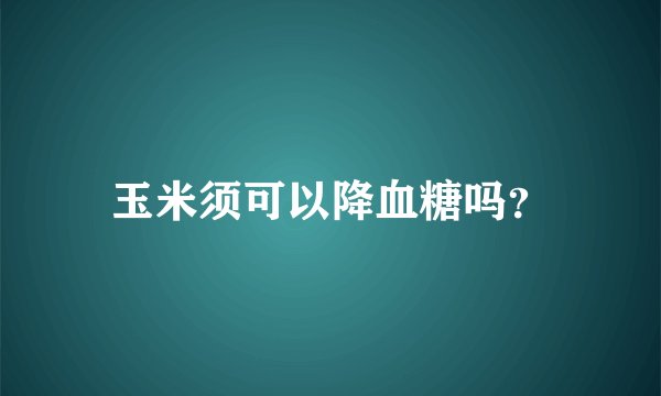 玉米须可以降血糖吗？