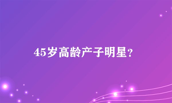 45岁高龄产子明星？