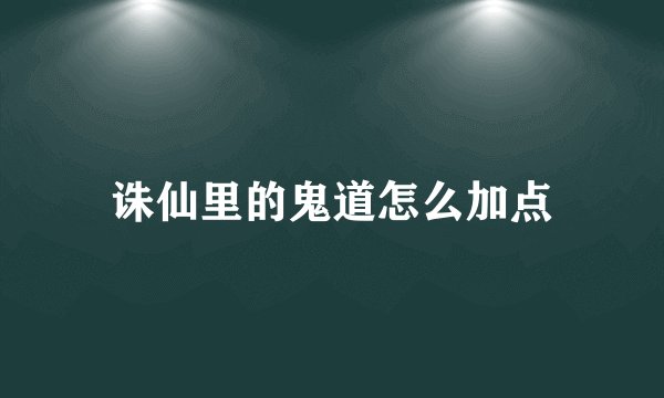 诛仙里的鬼道怎么加点