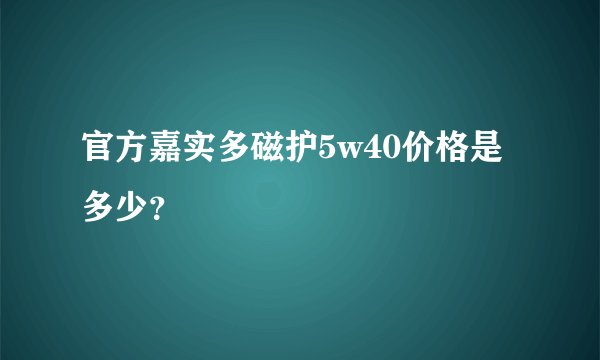 官方嘉实多磁护5w40价格是多少？