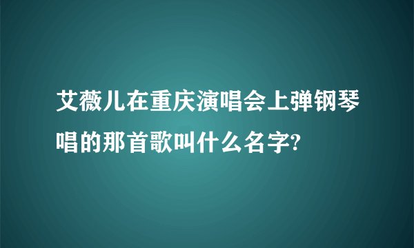艾薇儿在重庆演唱会上弹钢琴唱的那首歌叫什么名字?